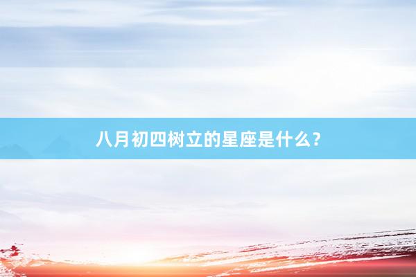 八月初四树立的星座是什么？
