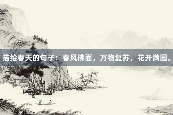 描绘春天的句子：春风拂面，万物复苏，花开满园。
