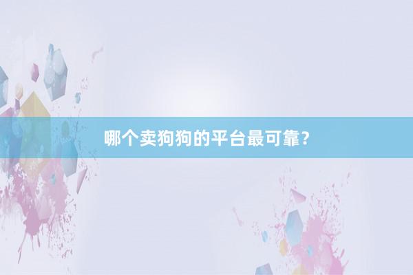 哪个卖狗狗的平台最可靠？