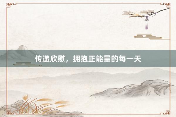 传递欣慰，拥抱正能量的每一天